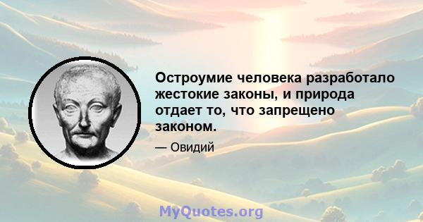 Остроумие человека разработало жестокие законы, и природа отдает то, что запрещено законом.