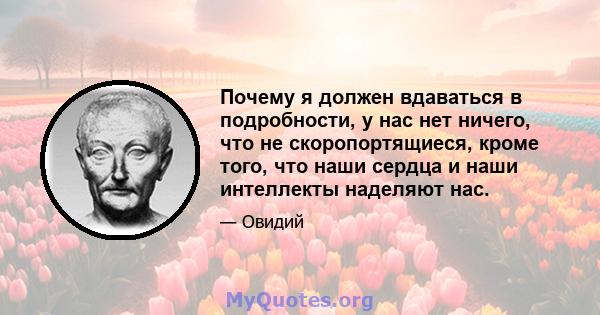 Почему я должен вдаваться в подробности, у нас нет ничего, что не скоропортящиеся, кроме того, что наши сердца и наши интеллекты наделяют нас.