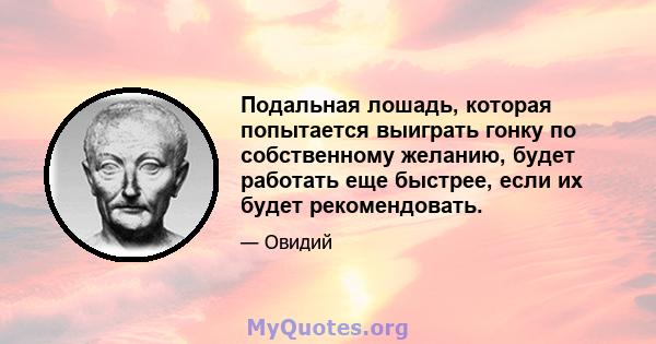 Подальная лошадь, которая попытается выиграть гонку по собственному желанию, будет работать еще быстрее, если их будет рекомендовать.