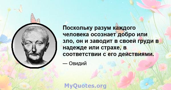 Поскольку разум каждого человека осознает добро или зло, он и заводит в своей груди в надежде или страхе, в соответствии с его действиями.