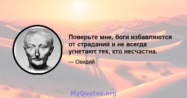 Поверьте мне, боги избавляются от страданий и не всегда угнетают тех, кто несчастна.