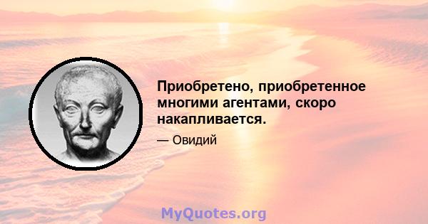 Приобретено, приобретенное многими агентами, скоро накапливается.