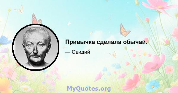 Привычка сделала обычай.