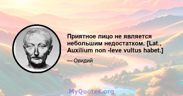 Приятное лицо не является небольшим недостатком. [Lat., Auxilium non -leve vultus habet.]