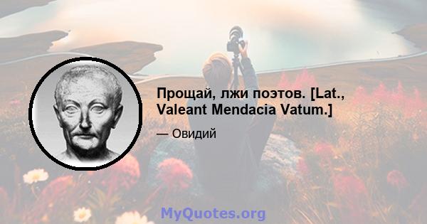 Прощай, лжи поэтов. [Lat., Valeant Mendacia Vatum.]