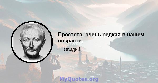 Простота, очень редкая в нашем возрасте.