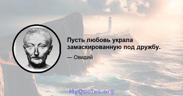 Пусть любовь украла замаскированную под дружбу.