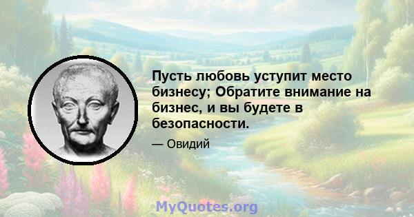 Пусть любовь уступит место бизнесу; Обратите внимание на бизнес, и вы будете в безопасности.