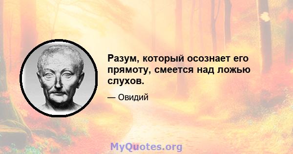 Разум, который осознает его прямоту, смеется над ложью слухов.