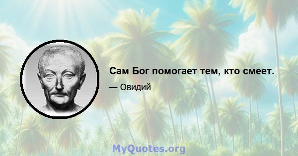 Сам Бог помогает тем, кто смеет.