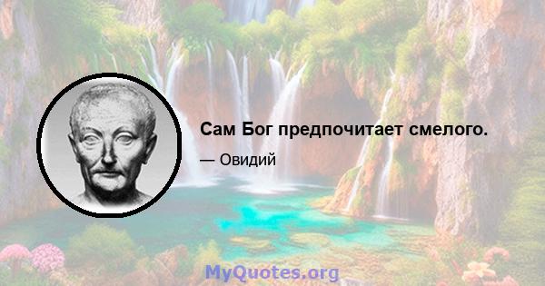 Сам Бог предпочитает смелого.