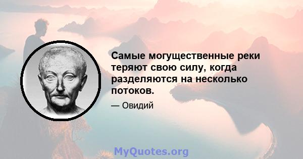 Самые могущественные реки теряют свою силу, когда разделяются на несколько потоков.