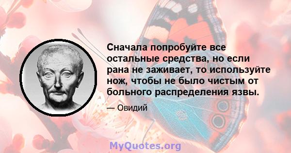 Сначала попробуйте все остальные средства, но если рана не заживает, то используйте нож, чтобы не было чистым от больного распределения язвы.