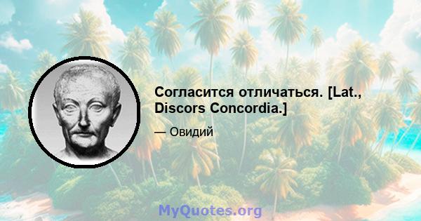 Согласится отличаться. [Lat., Discors Concordia.]