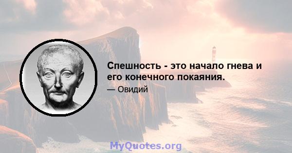 Спешность - это начало гнева и его конечного покаяния.