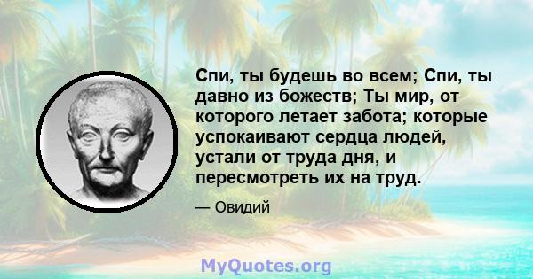 Спи, ты будешь во всем; Спи, ты давно из божеств; Ты мир, от которого летает забота; которые успокаивают сердца людей, устали от труда дня, и пересмотреть их на труд.