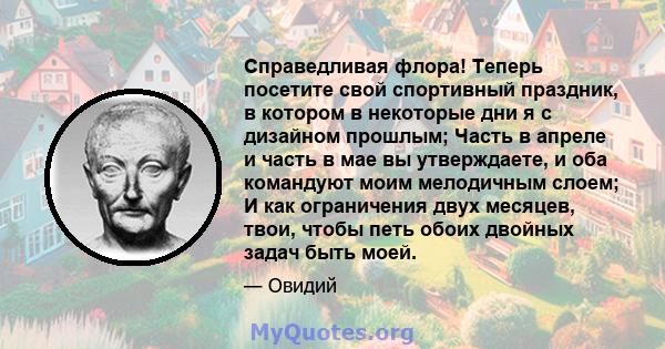 Справедливая флора! Теперь посетите свой спортивный праздник, в котором в некоторые дни я с дизайном прошлым; Часть в апреле и часть в мае вы утверждаете, и оба командуют моим мелодичным слоем; И как ограничения двух