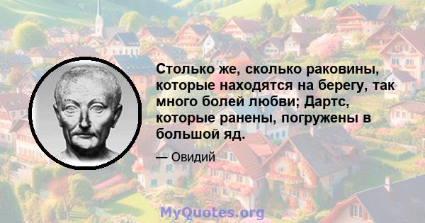 Столько же, сколько раковины, которые находятся на берегу, так много болей любви; Дартс, которые ранены, погружены в большой яд.