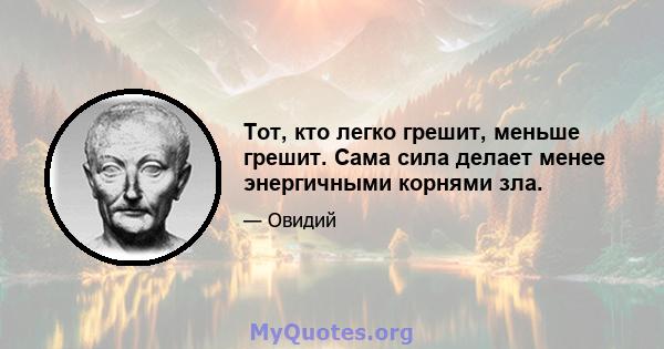 Тот, кто легко грешит, меньше грешит. Сама сила делает менее энергичными корнями зла.