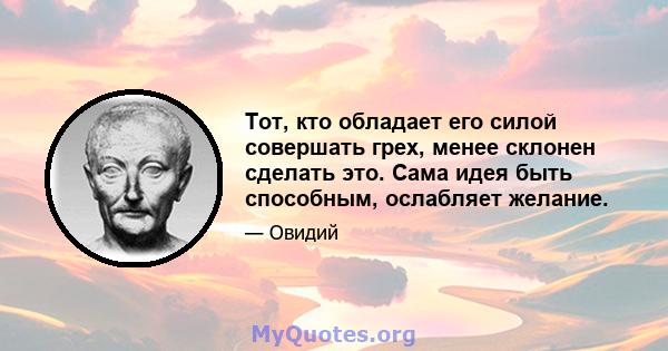 Тот, кто обладает его силой совершать грех, менее склонен сделать это. Сама идея быть способным, ослабляет желание.