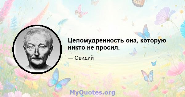 Целомудренность она, которую никто не просил.