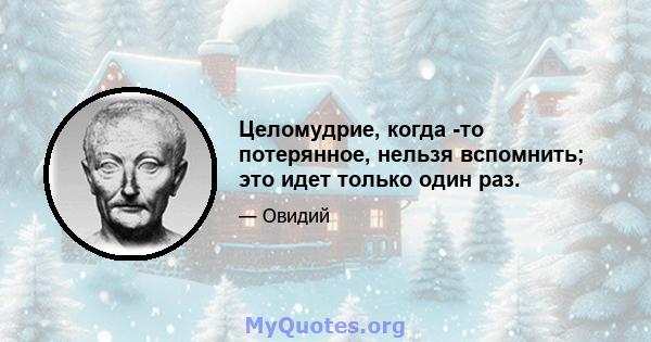 Целомудрие, когда -то потерянное, нельзя вспомнить; это идет только один раз.