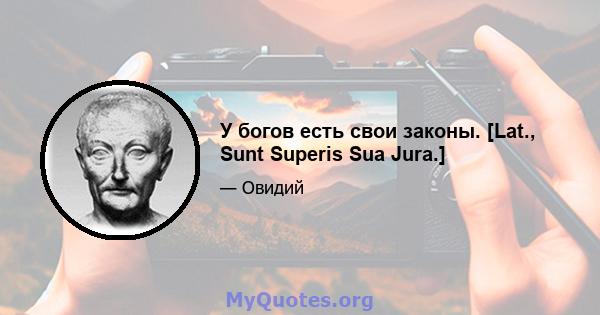 У богов есть свои законы. [Lat., Sunt Superis Sua Jura.]