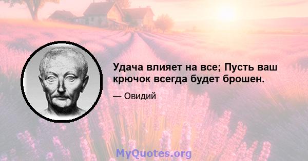 Удача влияет на все; Пусть ваш крючок всегда будет брошен.