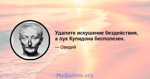 Удалите искушение бездействия, а лук Купидона бесполезен.