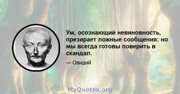 Ум, осознающий невиновность, презирает ложные сообщения: но мы всегда готовы поверить в скандал.