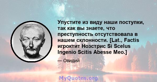 Упустите из виду наши поступки, так как вы знаете, что преступность отсутствовала в нашем склонности. [Lat., Factis игроктит Нозстрис Si Scelus Ingenio Scitis Abesse Meo.]