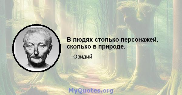 В людях столько персонажей, сколько в природе.