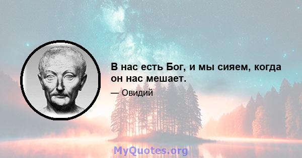 В нас есть Бог, и мы сияем, когда он нас мешает.