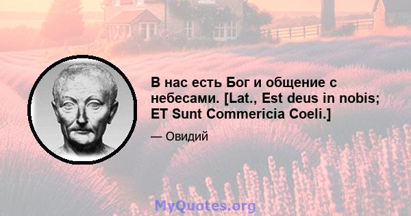 В нас есть Бог и общение с небесами. [Lat., Est deus in nobis; ET Sunt Commericia Coeli.]