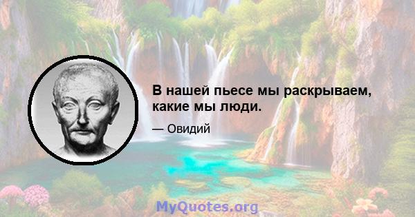 В нашей пьесе мы раскрываем, какие мы люди.