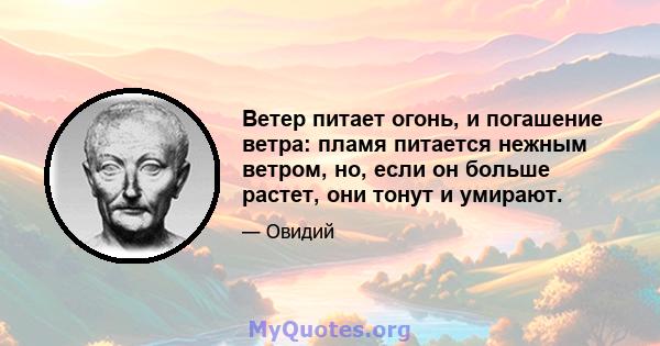 Ветер питает огонь, и погашение ветра: пламя питается нежным ветром, но, если он больше растет, они тонут и умирают.