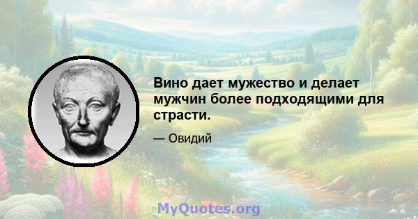 Вино дает мужество и делает мужчин более подходящими для страсти.