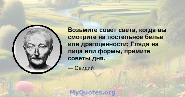 Возьмите совет света, когда вы смотрите на постельное белье или драгоценности; Глядя на лица или формы, примите советы дня.