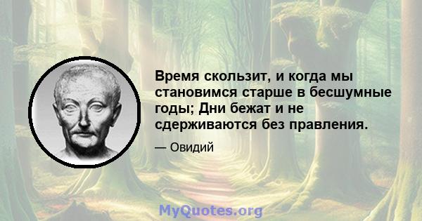 Время скользит, и когда мы становимся старше в бесшумные годы; Дни бежат и не сдерживаются без правления.