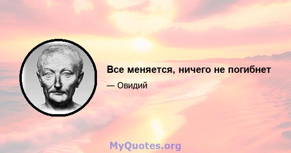 Все меняется, ничего не погибнет