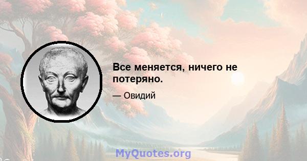 Все меняется, ничего не потеряно.