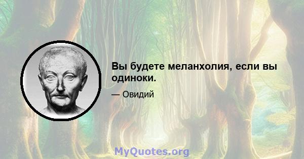 Вы будете меланхолия, если вы одиноки.