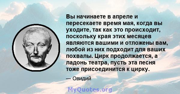 Вы начинаете в апреле и пересекаете время мая, когда вы уходите, так как это происходит, поскольку края этих месяцев являются вашими и отложены вам, любой из них подходит для ваших похвалы. Цирк продолжается, а ладонь