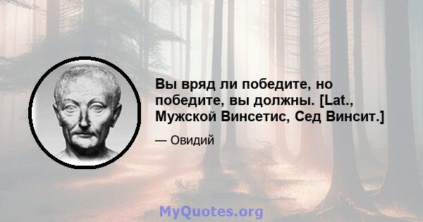 Вы вряд ли победите, но победите, вы должны. [Lat., Мужской Винсетис, Сед Винсит.]