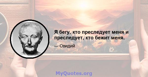 Я бегу, кто преследует меня и преследует, кто бежит меня.