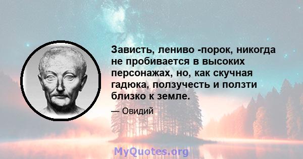 Зависть, лениво -порок, никогда не пробивается в высоких персонажах, но, как скучная гадюка, ползучесть и ползти близко к земле.