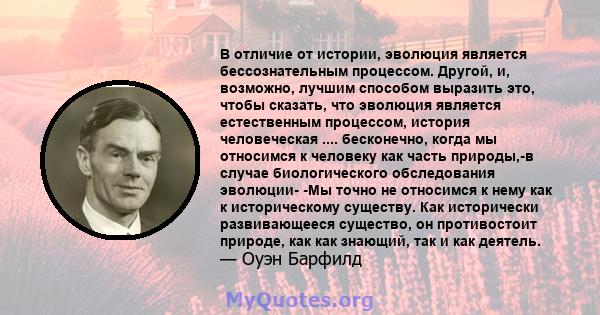 В отличие от истории, эволюция является бессознательным процессом. Другой, и, возможно, лучшим способом выразить это, чтобы сказать, что эволюция является естественным процессом, история человеческая .... бесконечно,