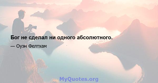 Бог не сделал ни одного абсолютного.