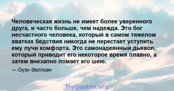 Человеческая жизнь не имеет более уверенного друга, и часто больше, чем надежда. Это бог несчастного человека, который в самом тяжелом хватках бедствия никогда не перестает уступить ему лучи комфорта. Это самонадеянный