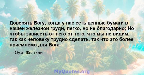 Доверять Богу, когда у нас есть ценные бумаги в нашей железной груди, легко, но не благодарно; Но чтобы зависеть от него от того, что мы не видим, так как человеку трудно сделать, так что это более приемлемо для Бога.